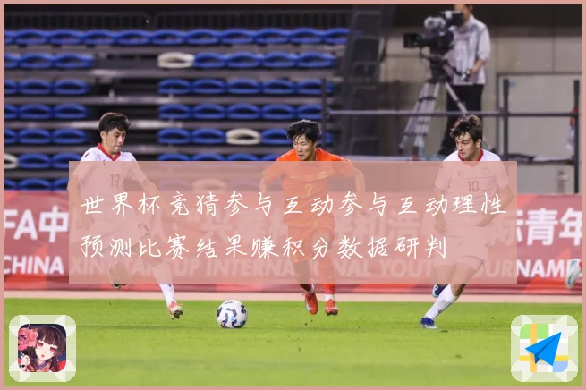 世界杯竞猜参与互动参与互动理性预测比赛结果赚积分数据研判